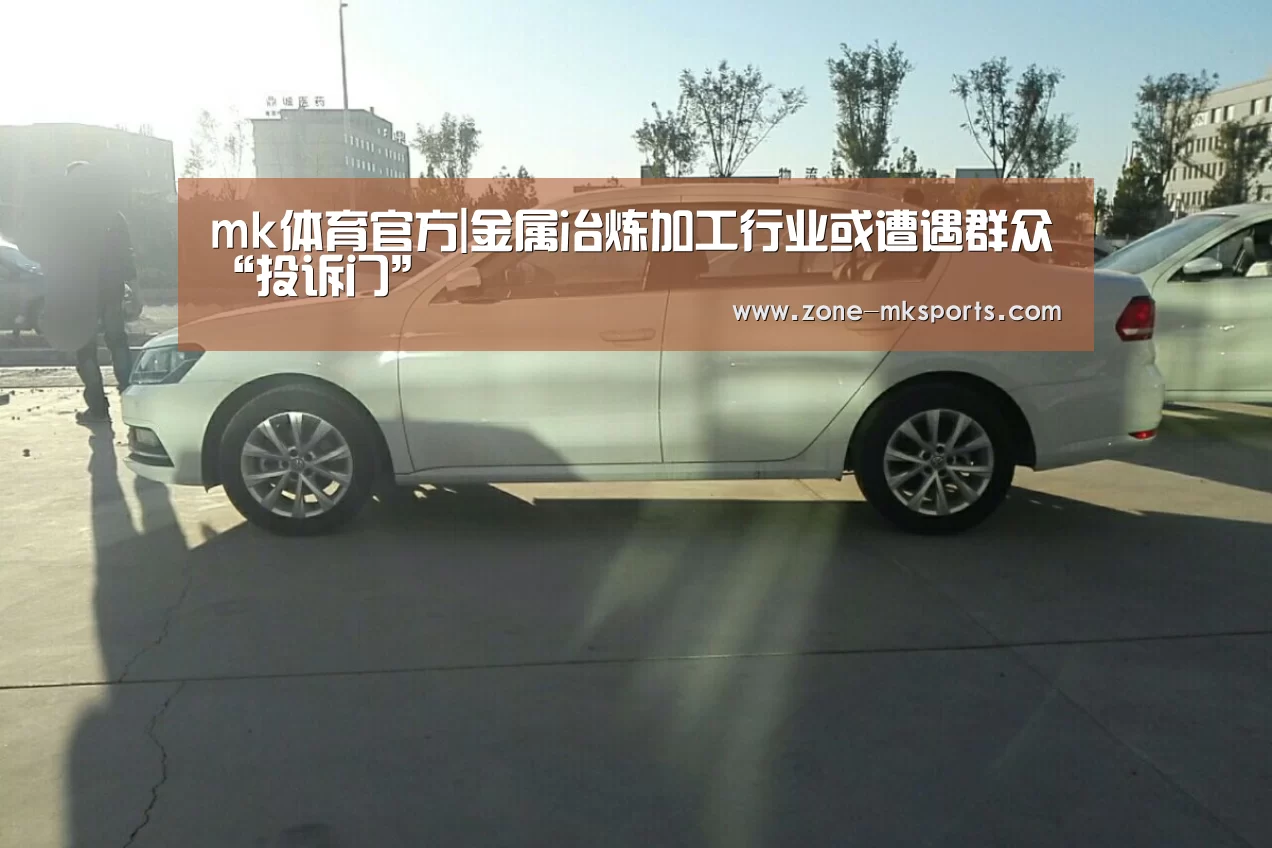 mk体育官方|金属冶炼加工行业或遭遇群众“投诉门”(图2) mk体育官方