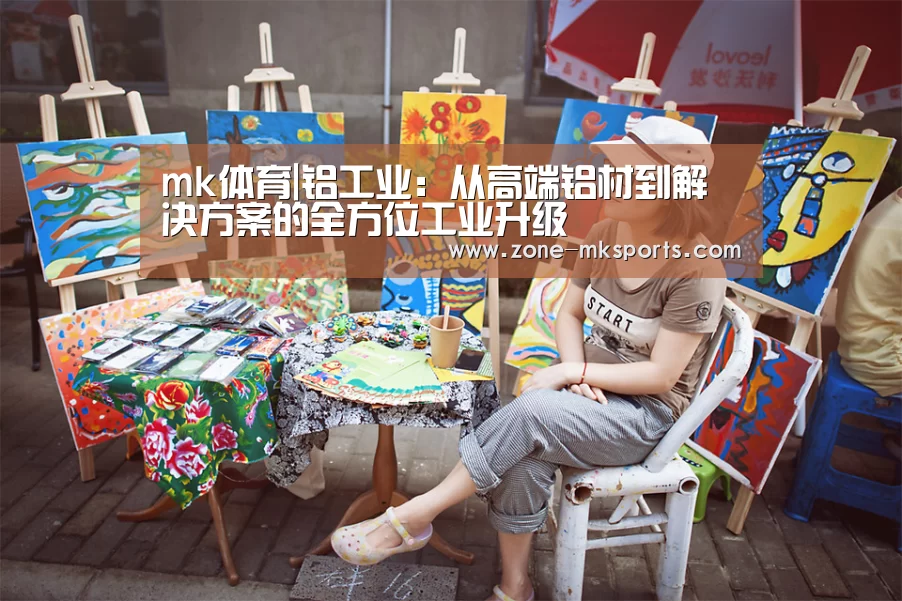 mk体育|铝工业:从高端铝材到解决方案的全方位工业升级(图2) mk体育官方