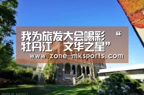 我为旅发大会喝彩 “牡丹江•文华之星”少儿才艺大赛即将开赛啦!|mk体育(图1) mk体育
