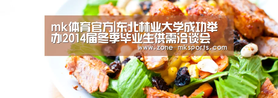 mk体育官方|东北林业大学成功举办2014届冬季毕业生供需洽谈会(图1) mk体育官方