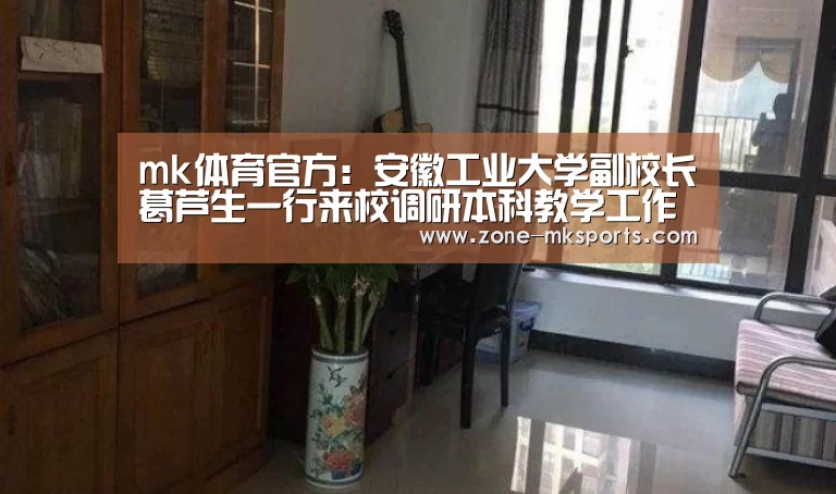 mk体育官方:安徽工业大学副校长葛芦生一行来校调研本科教学工作(图1) mk体育官方