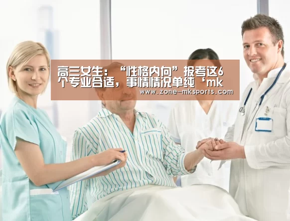 高三女生:“性格内向”报考这6个专业合适,事情情况单纯‘mk体育官方’(图3) mk体育