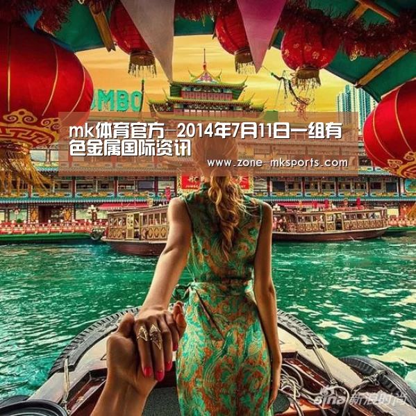 mk体育官方-2014年7月11日一组有色金属国际资讯(图1) mk体育官方