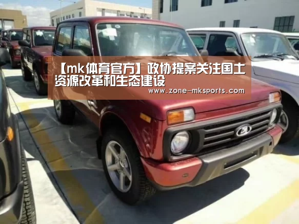 【mk体育官方】政协提案关注国土资源改革和生态建设(图3) mk体育