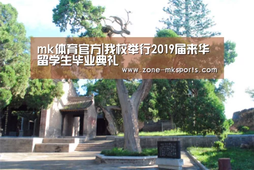 mk体育官方|我校举行2019届来华留学生毕业典礼(图2) mk体育官方