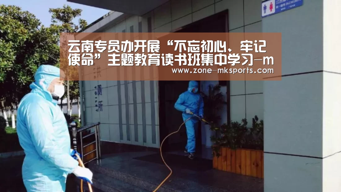 云南专员办开展“不忘初心、牢记使命”主题教育读书班集中学习-mk体育(图3) mk体育官方